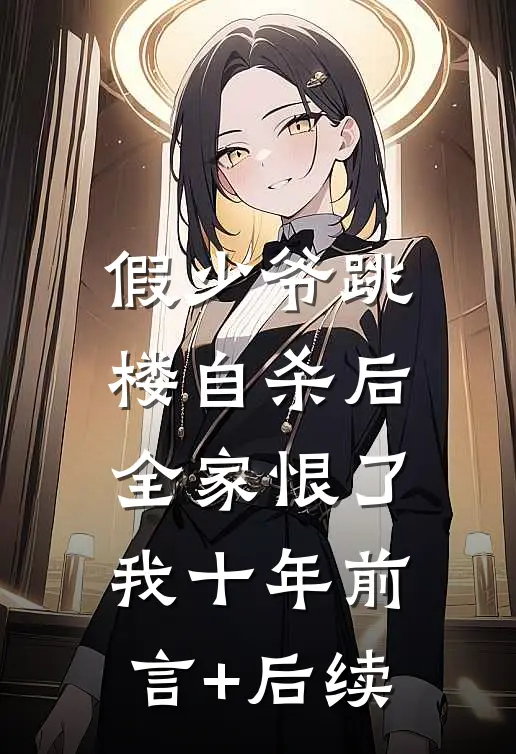假少爷跳楼自杀后，全家恨了我十年前言+后续