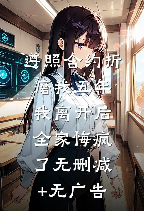 遵照合约折磨我五年，我离开后全家悔疯了无删减+无广告