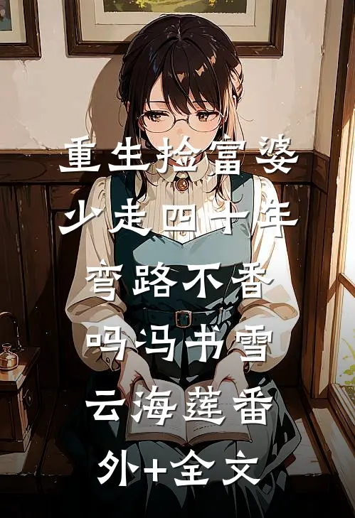 重生捡富婆，少走四十年弯路不香吗冯书雪云海莲(番外)+(全文)