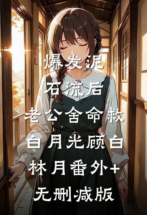 爆发泥石流后，老公舍命救白月光顾白林月番外+无删减版