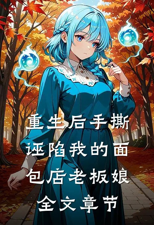 重生后手撕诬陷我的面包店老板娘全文章节