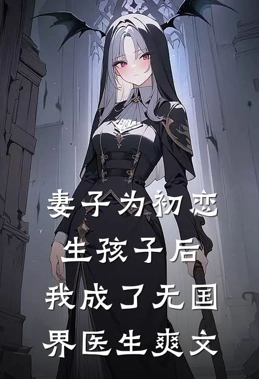 妻子为初恋生孩子后，我成了无国界医生爽文