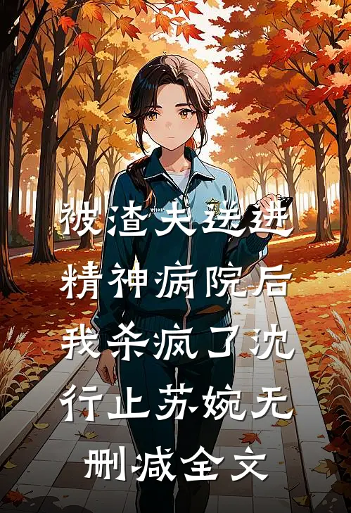 被渣夫送进精神病院后，我杀疯了沈行止苏婉无删减全文