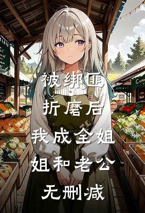 被绑匪折磨后，我成全姐姐和老公无删减
