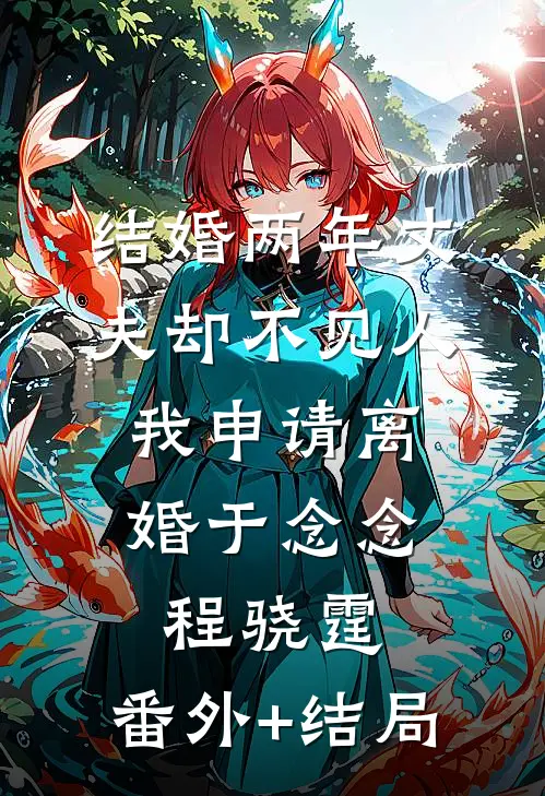 结婚两年丈夫却不见人，我申请离婚于念念程骁霆:(番外)+(结局)