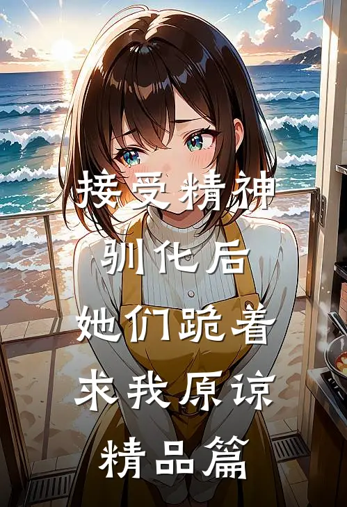 接受精神驯化后，她们跪着求我原谅精品篇