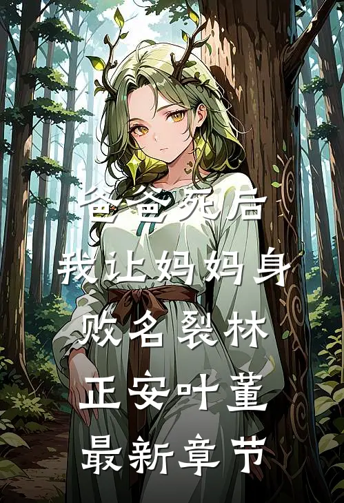 爸爸死后，我让妈妈身败名裂林正安叶董最新章节