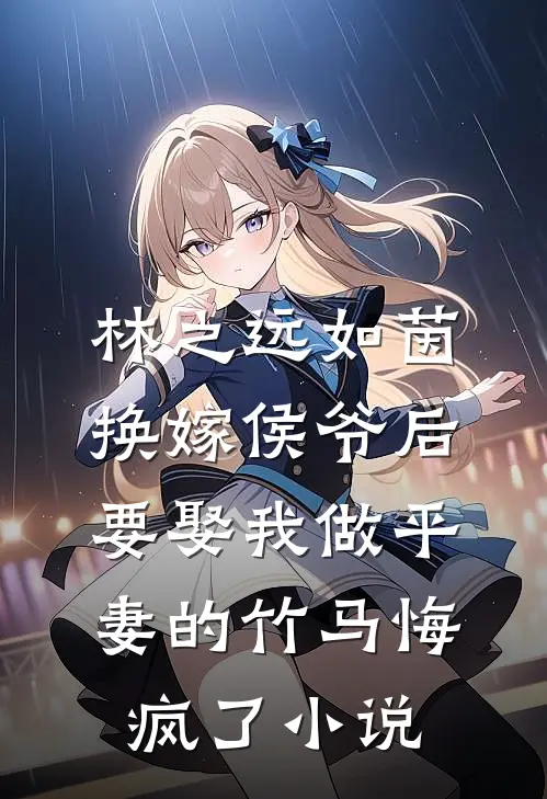 林之远如茵换嫁侯爷后，要娶我做平妻的竹马悔疯了小说