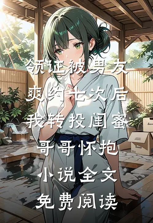 领证被男友爽约七次后，我转投闺蜜哥哥怀抱小说全文免费阅读
