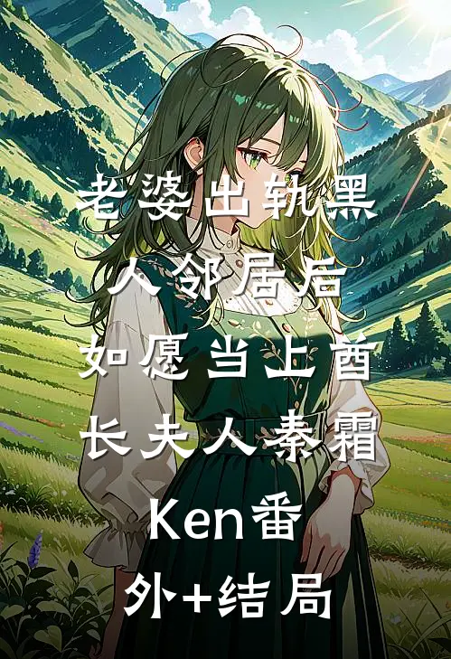 老婆出轨黑人邻居后，如愿当上酋长夫人秦霜Ken(番外)+(结局)