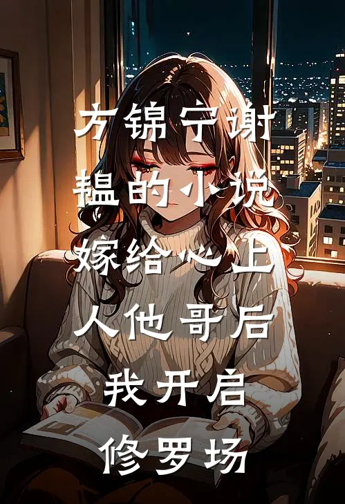 方锦宁谢韫的小说嫁给心上人他哥后，我开启修罗场