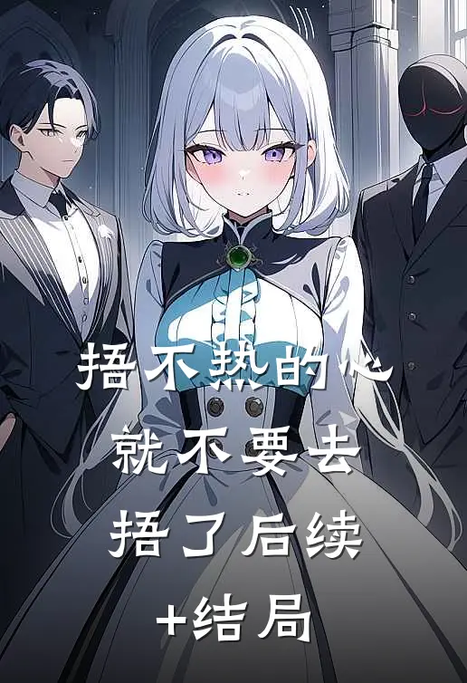 捂不热的心，就不要去捂了后续+结局