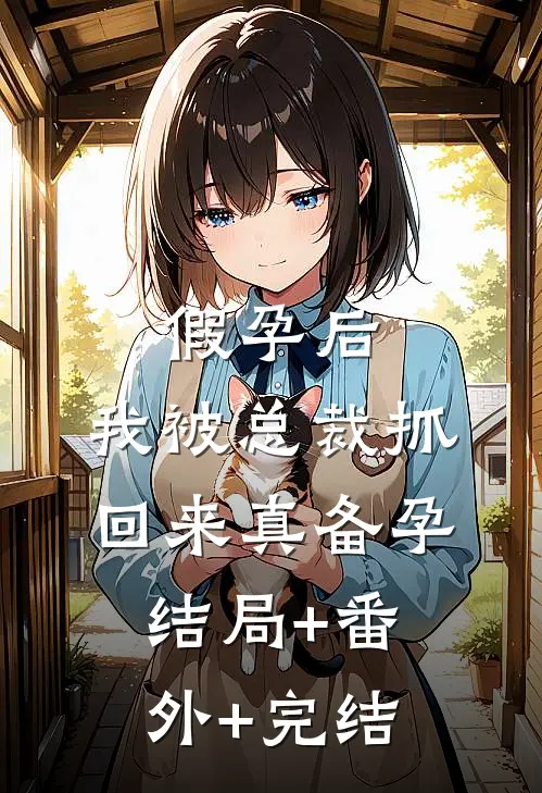 假孕后，我被总裁抓回来真备孕结局+番外+完结