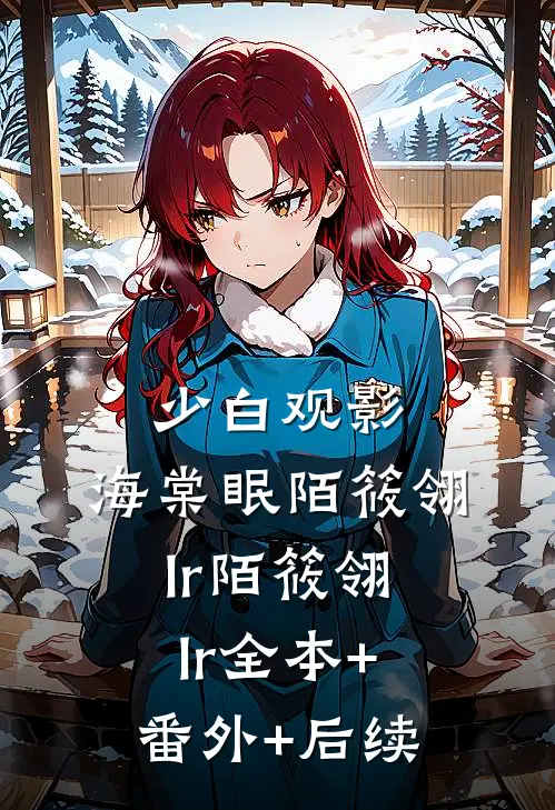 少白观影：海棠眠陌筱翎lr陌筱翎lr全本+番外+后续