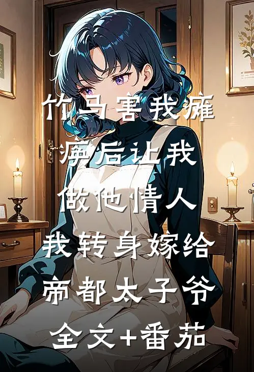竹马害我瘫痪后让我做他情人，我转身嫁给帝都太子爷全文+番茄