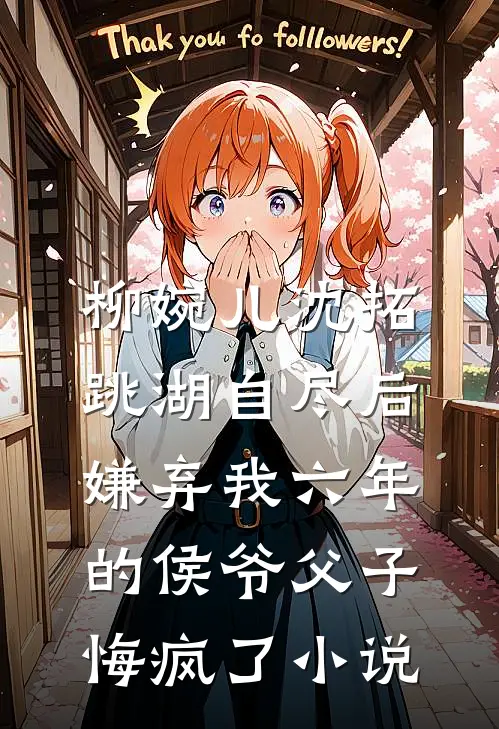 柳婉儿沈拓跳湖自尽后，嫌弃我六年的侯爷父子悔疯了小说