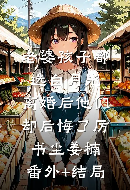 老婆孩子都选白月光，离婚后他们却后悔了厉书尘姜楠:(番外)+(结局)