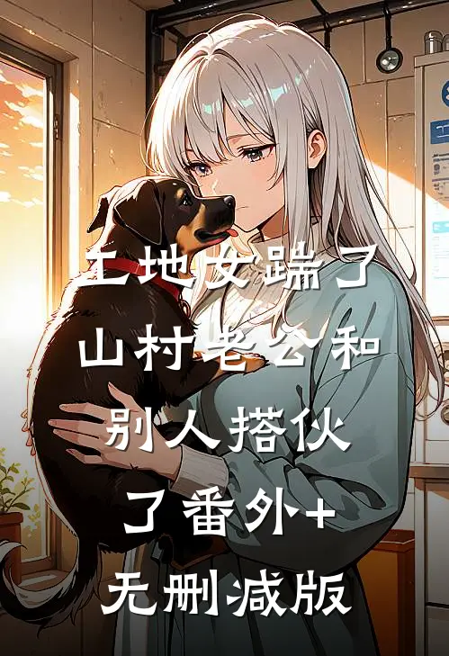 工地女踹了山村老公和别人搭伙了番外+无删减版