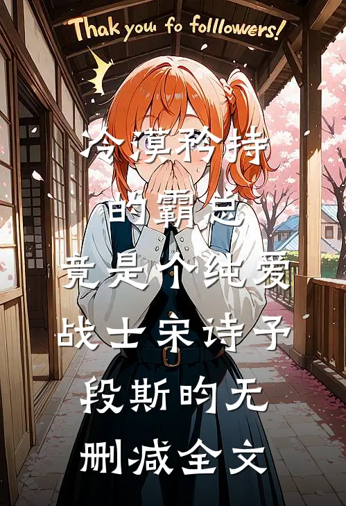 冷漠矜持的霸总，竟是个纯爱战士宋诗予段斯昀无删减全文