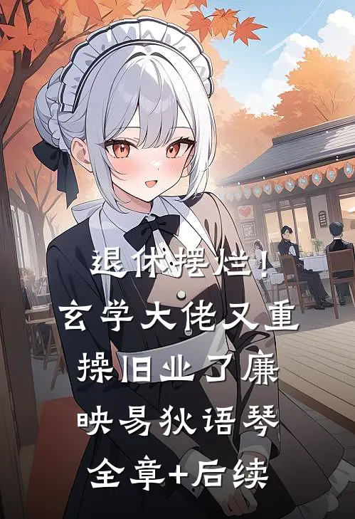 退休摆烂！玄学大佬又重操旧业了廉映易狄语琴:全章+后续
