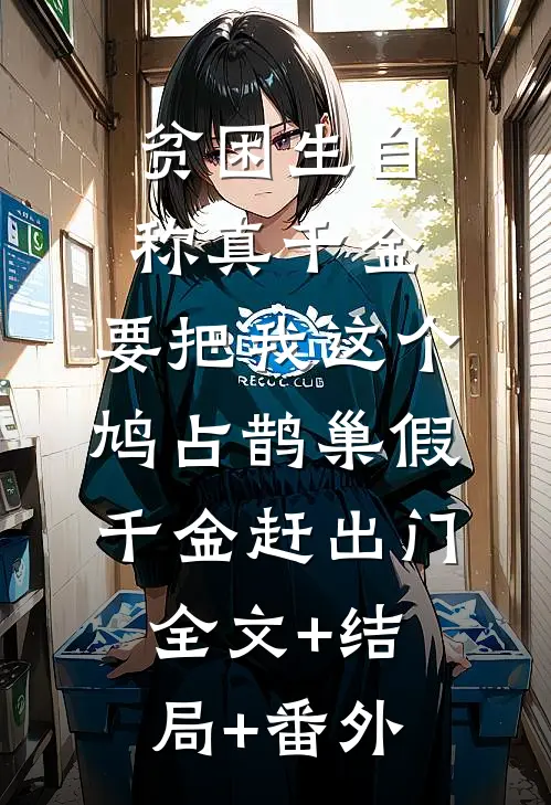 贫困生自称真千金，要把我这个鸠占鹊巢假千金赶出门:全文+结局+番外