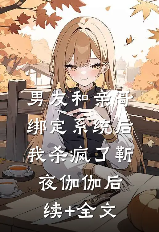 男友和亲哥绑定系统后，我杀疯了靳夜伽伽后续+全文