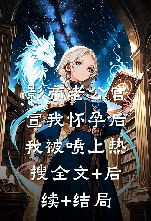 影帝老公官宣我怀孕后，我被喷上热搜全文+后续+结局