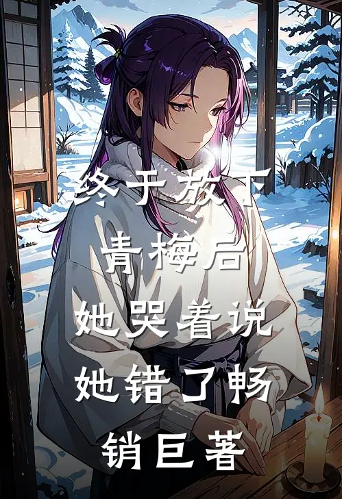 终于放下青梅后，她哭着说她错了畅销巨著