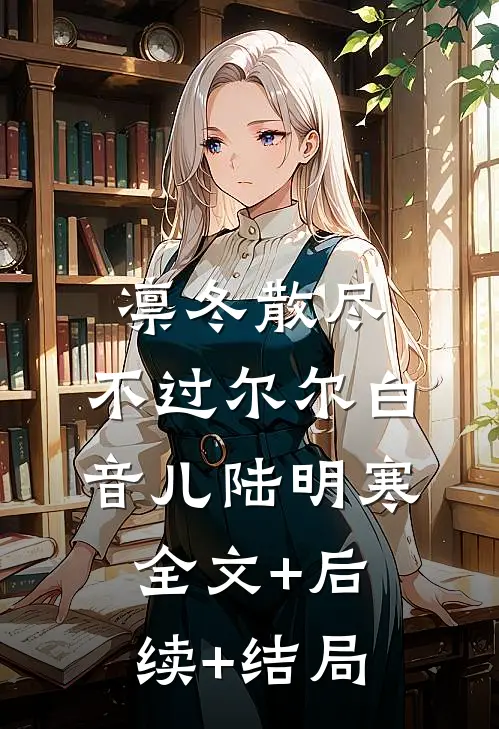 凛冬散尽，不过尔尔白音儿陆明寒:全文+后续+结局