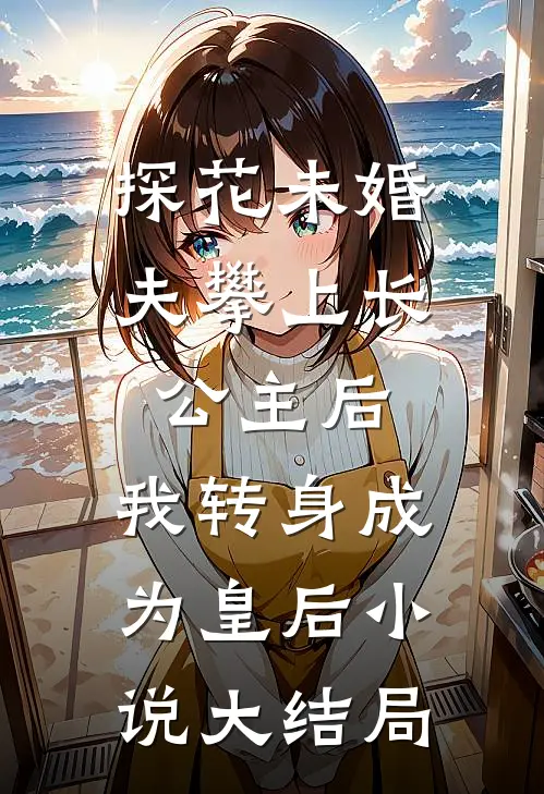 探花未婚夫攀上长公主后，我转身成为皇后小说大结局