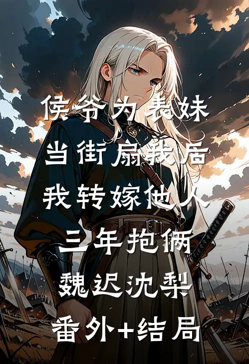 侯爷为表妹当街扇我后，我转嫁他人三年抱俩魏迟沈梨:(番外)+(结局)