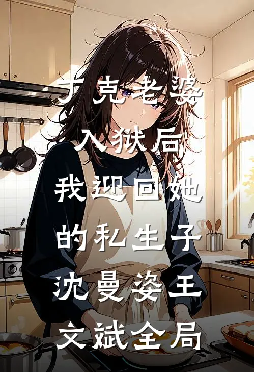 丁克老婆入狱后，我迎回她的私生子沈曼姿王文斌全局