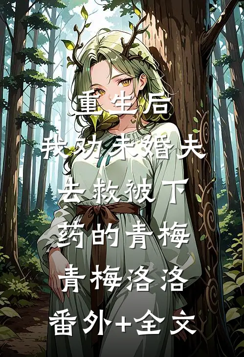 重生后，我劝未婚夫去救被下药的青梅青梅洛洛:(番外)+(全文)