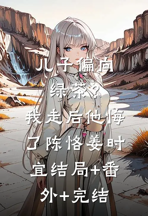 儿子偏向绿茶？我走后他悔了陈恪姜时宜结局+番外+完结