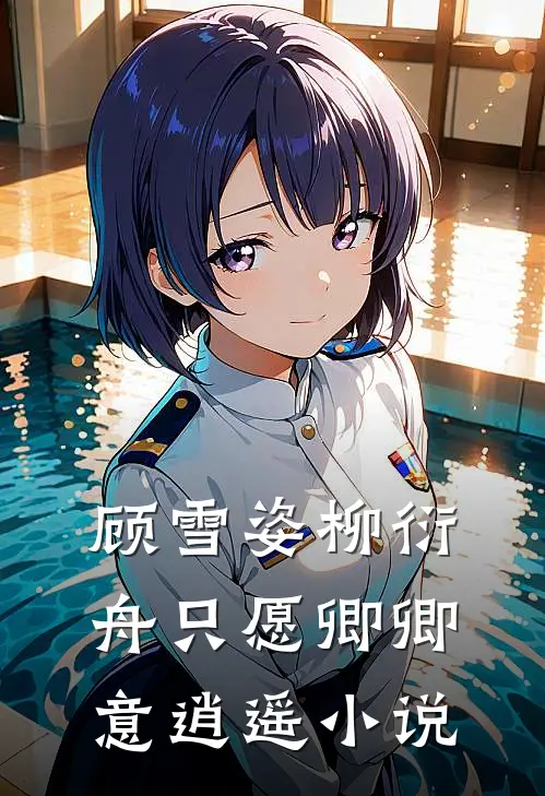 顾雪姿柳衍舟只愿卿卿意逍遥小说