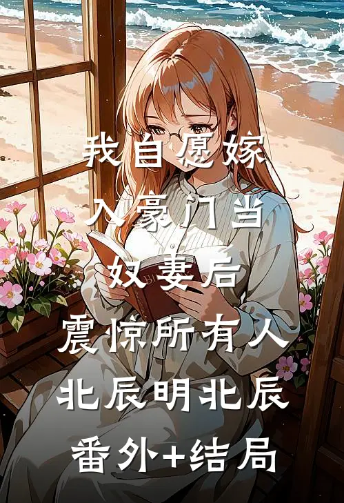 我自愿嫁入豪门当奴妻后，震惊所有人北辰明北辰(番外)+(结局)