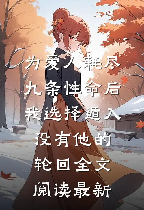 为爱人耗尽九条性命后，我选择遁入没有他的轮回全文阅读最新