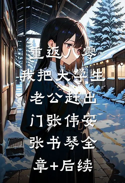 重返八零，我把大学生老公赶出门张伟安张书琴全章+后续