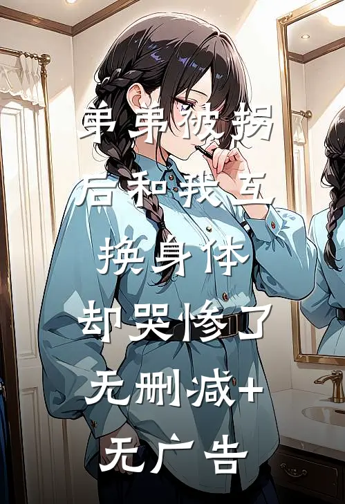 弟弟被拐后和我互换身体，却哭惨了无删减+无广告