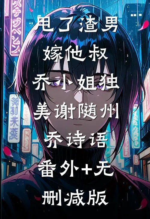 甩了渣男嫁他叔，乔小姐独美谢随州乔诗语:番外+无删减版