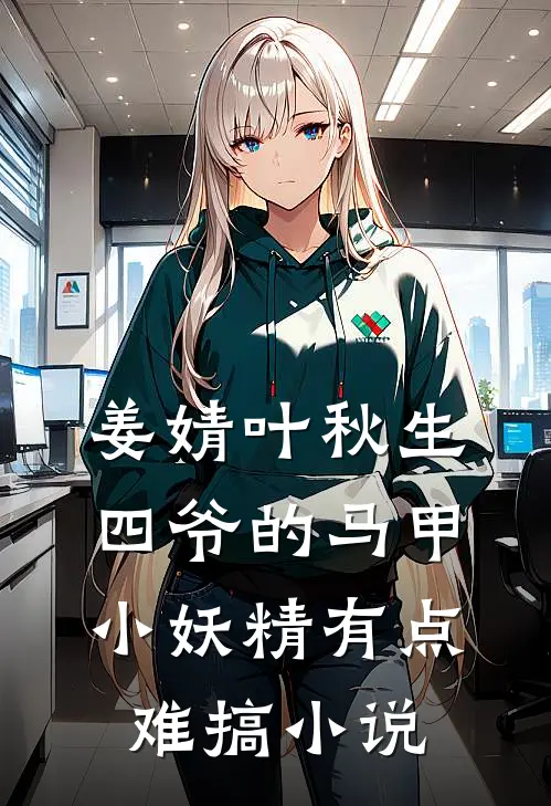 姜婧叶秋生四爷的马甲小妖精有点难搞小说