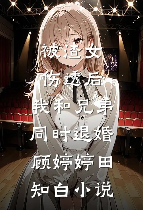 被渣女伤透后，我和兄弟同时退婚顾婷婷田知白小说
