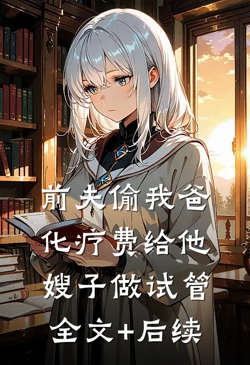 前夫偷我爸化疗费给他嫂子做试管全文+后续