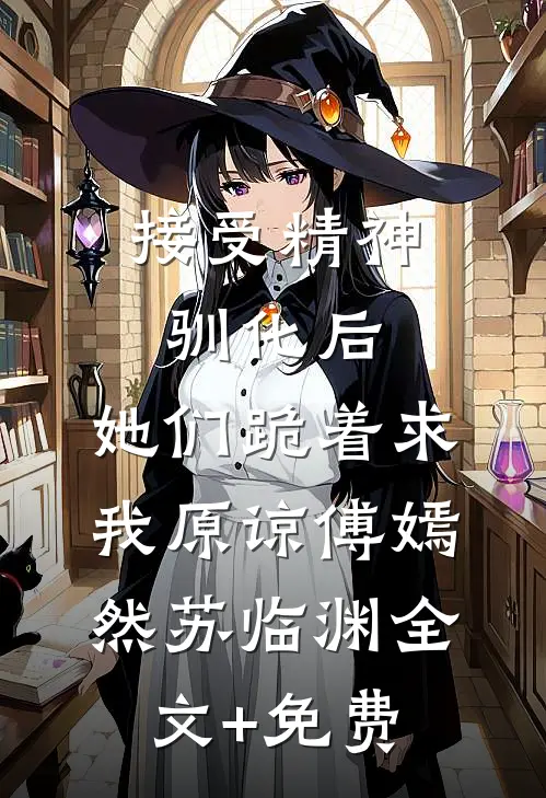 接受精神驯化后，她们跪着求我原谅傅嫣然苏临渊全文+免费