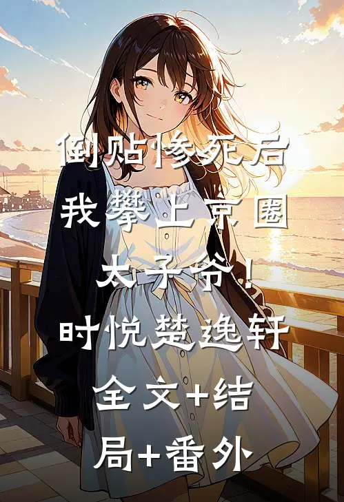 倒贴惨死后，我攀上京圈太子爷！时悦楚逸轩全文+结局+番外