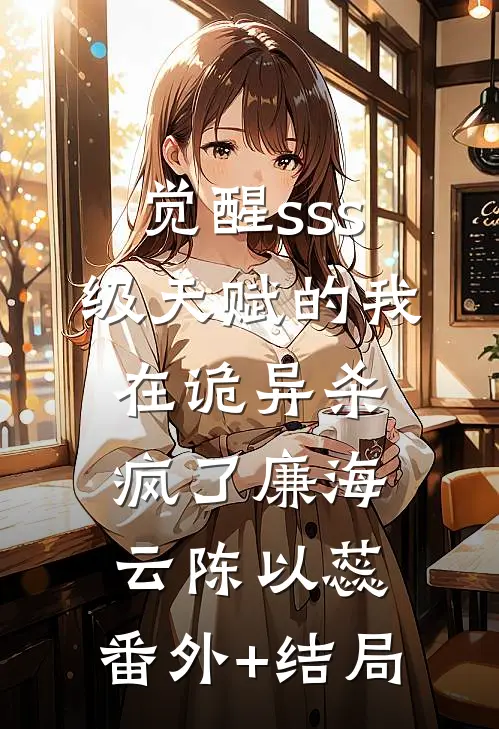 觉醒sss级天赋的我，在诡异杀疯了廉海云陈以蕊:(番外)+(结局)