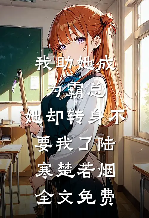 我助她成为霸总，她却转身不要我了陆寒楚若烟全文免费