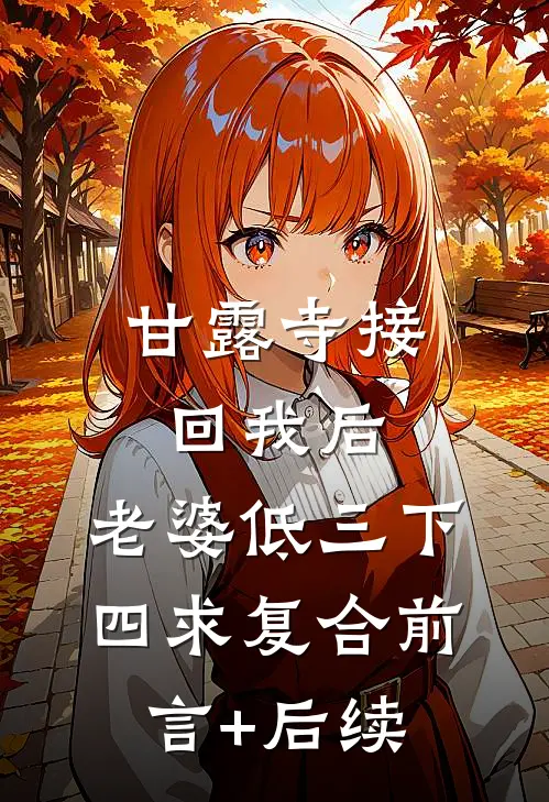 甘露寺接回我后，老婆低三下四求复合前言+后续