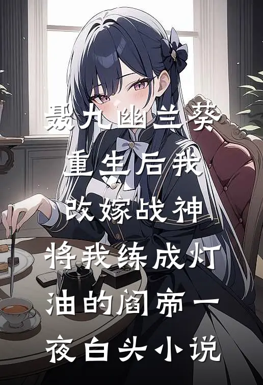 聂九幽兰葵重生后我改嫁战神，将我练成灯油的阎帝一夜白头小说