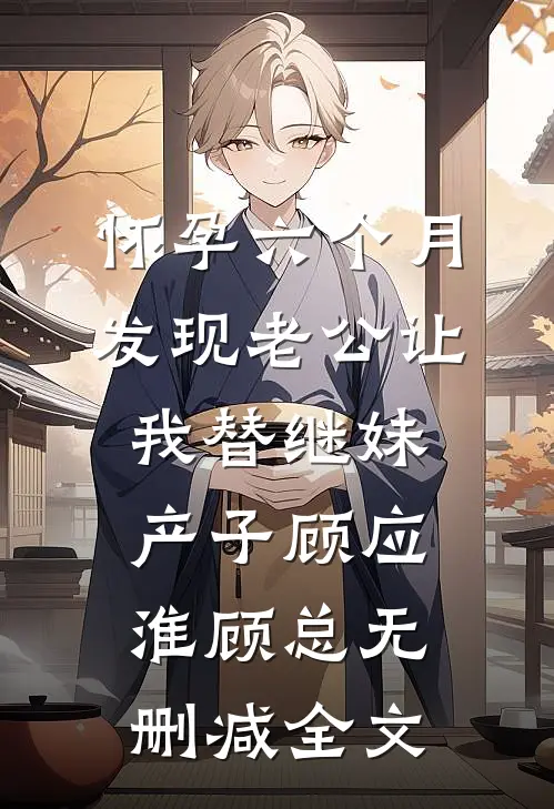 怀孕六个月，发现老公让我替继妹产子顾应淮顾总无删减全文
